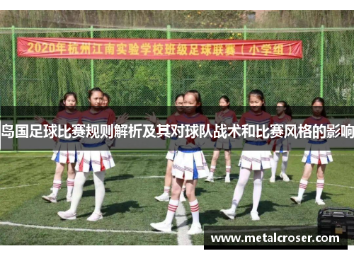 岛国足球比赛规则解析及其对球队战术和比赛风格的影响
