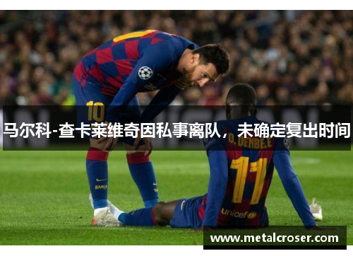 马尔科-查卡莱维奇因私事离队，未确定复出时间