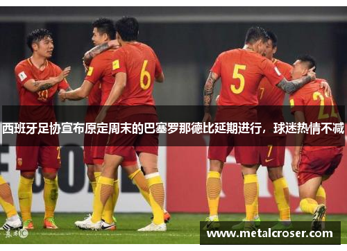 西班牙足协宣布原定周末的巴塞罗那德比延期进行，球迷热情不减