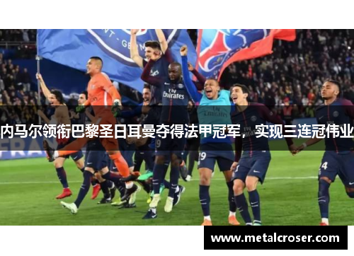 内马尔领衔巴黎圣日耳曼夺得法甲冠军，实现三连冠伟业
