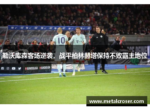 勒沃库森客场逆袭，战平柏林赫塔保持不败霸主地位