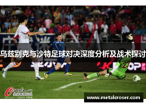 乌兹别克与沙特足球对决深度分析及战术探讨