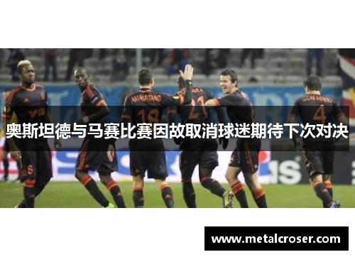 奥斯坦德与马赛比赛因故取消球迷期待下次对决