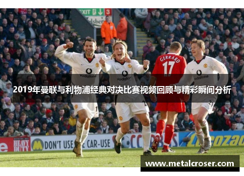 2019年曼联与利物浦经典对决比赛视频回顾与精彩瞬间分析