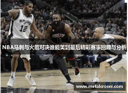 NBA马刺与火箭对决谁能笑到最后精彩赛事回顾与分析