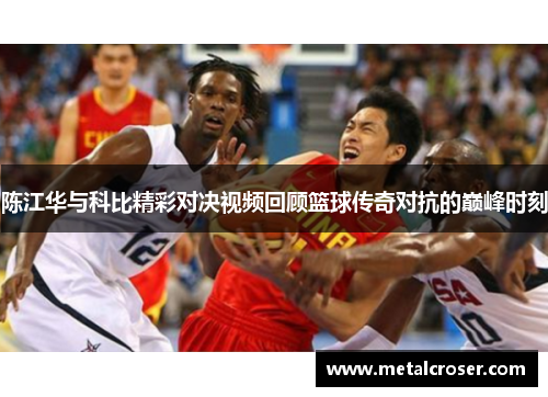 陈江华与科比精彩对决视频回顾篮球传奇对抗的巅峰时刻