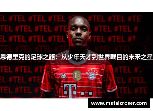 恩德里克的足球之路：从少年天才到世界瞩目的未来之星