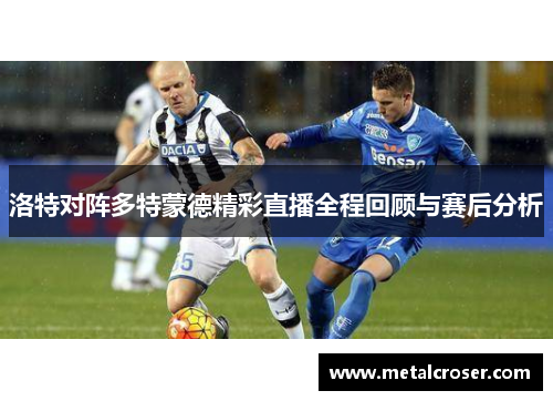 洛特对阵多特蒙德精彩直播全程回顾与赛后分析