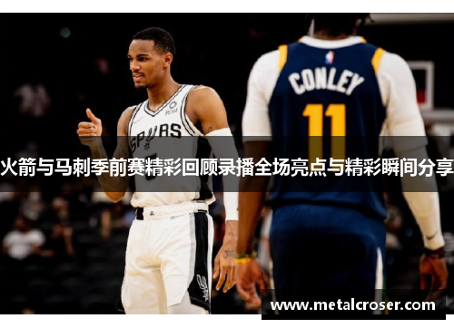 火箭与马刺季前赛精彩回顾录播全场亮点与精彩瞬间分享