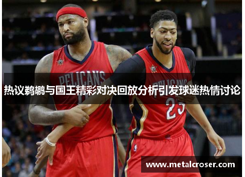 热议鹈鹕与国王精彩对决回放分析引发球迷热情讨论