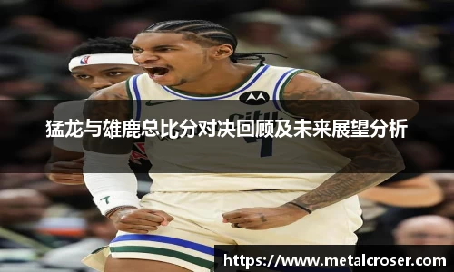 谈球吧猛龙与雄鹿总比分对决回顾及未来展望分析