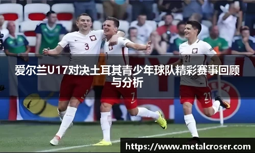 谈球吧爱尔兰U17对决土耳其青少年球队精彩赛事回顾与分析