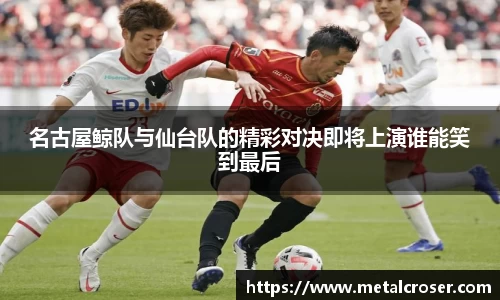 谈球吧名古屋鲸队与仙台队的精彩对决即将上演谁能笑到最后